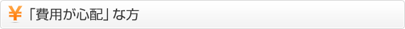 「費用が心配」な方